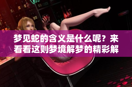 梦见蛇的含义是什么呢？来看看这则梦境解梦的精彩解析。