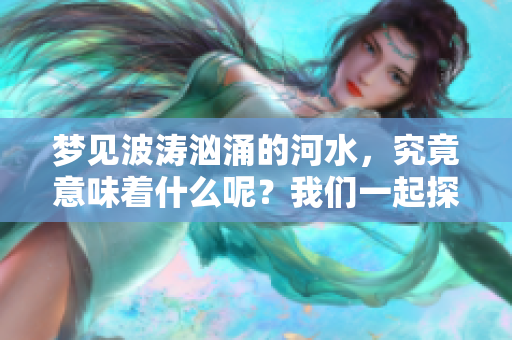 梦见波涛汹涌的河水，究竟意味着什么呢？我们一起探讨这其中的深意。