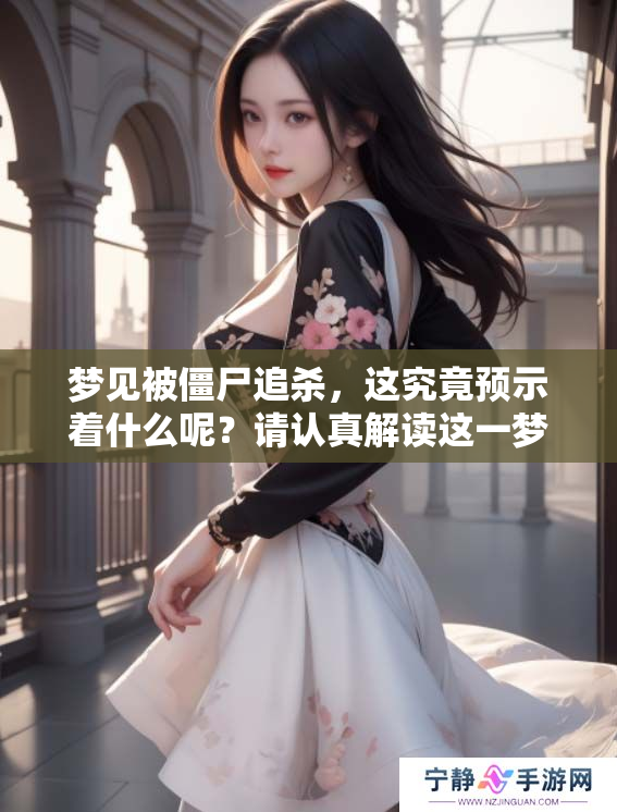 梦见被僵尸追杀，这究竟预示着什么呢？请认真解读这一梦境的含义。