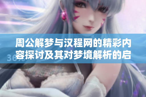 周公解梦与汉程网的精彩内容探讨及其对梦境解析的启示