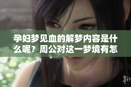 孕妇梦见血的解梦内容是什么呢？周公对这一梦境有怎样的解释呢？