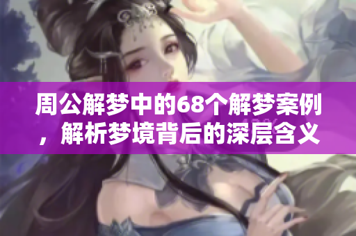 周公解梦中的68个解梦案例，解析梦境背后的深层含义。