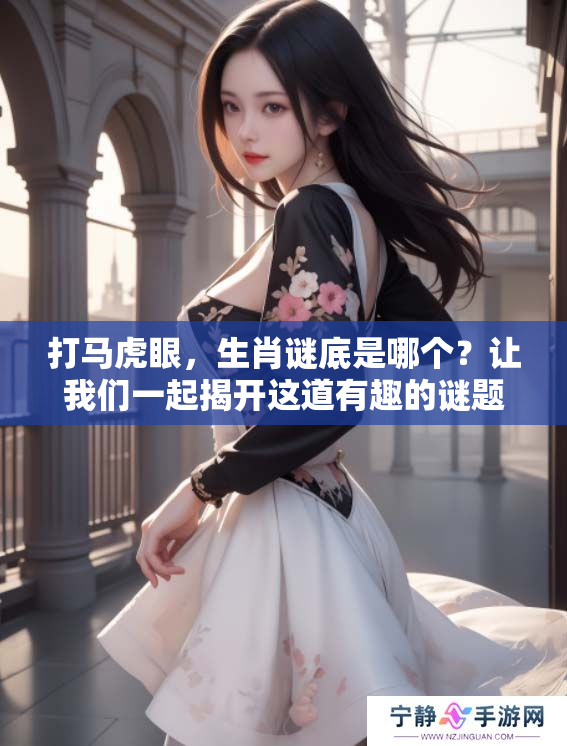 打马虎眼，生肖谜底是哪个？让我们一起揭开这道有趣的谜题吧！