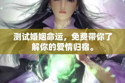 测试婚姻命运，免费带你了解你的爱情归宿。