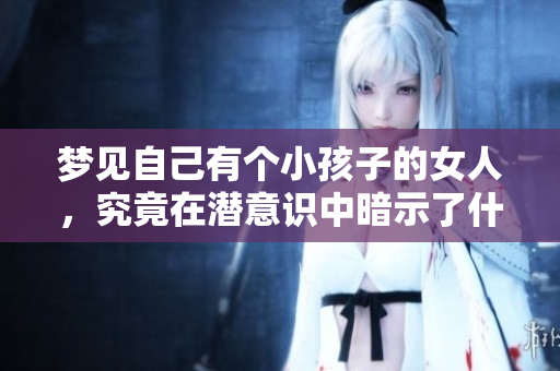 梦见自己有个小孩子的女人，究竟在潜意识中暗示了什么呢