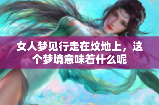 女人梦见行走在坟地上，这个梦境意味着什么呢