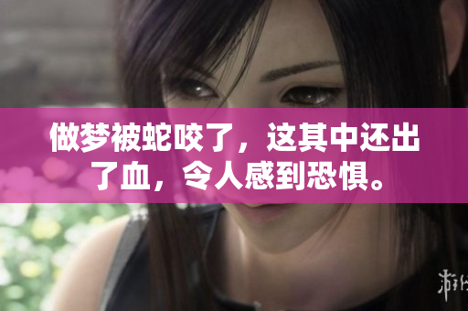 做梦被蛇咬了，这其中还出了血，令人感到恐惧。