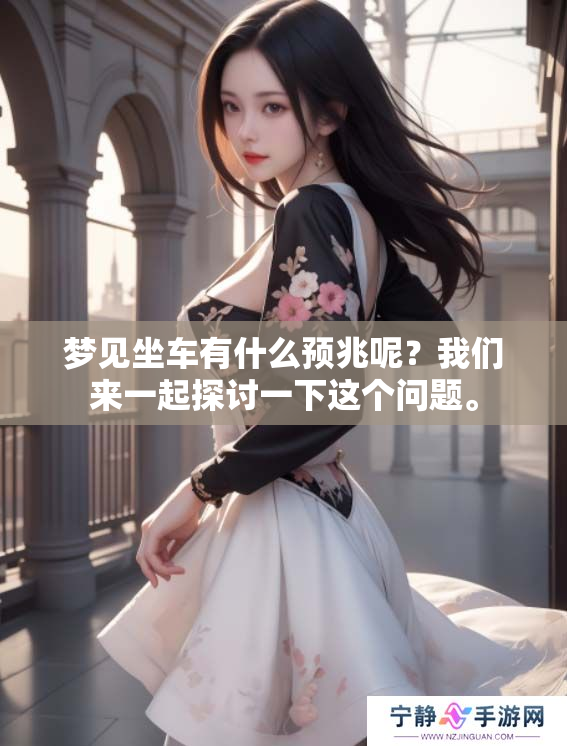 梦见坐车有什么预兆呢？我们来一起探讨一下这个问题。