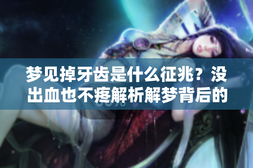 梦见掉牙齿是什么征兆？没出血也不疼解析解梦背后的含义