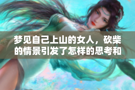梦见自己上山的女人，砍柴的情景引发了怎样的思考和感悟