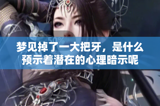 梦见掉了一大把牙，是什么预示着潜在的心理暗示呢