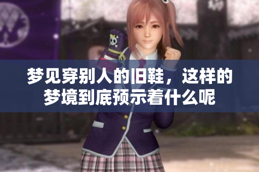 梦见穿别人的旧鞋，这样的梦境到底预示着什么呢