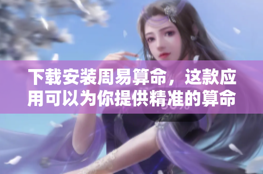 下载安装周易算命，这款应用可以为你提供精准的算命服务