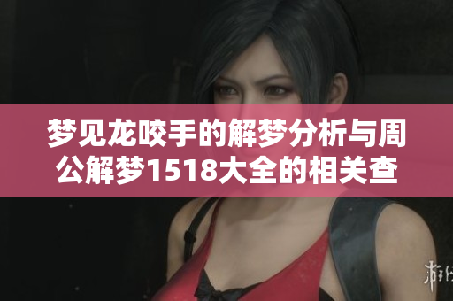 梦见龙咬手的解梦分析与周公解梦1518大全的相关查询