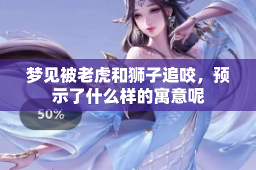梦见被老虎和狮子追咬，预示了什么样的寓意呢