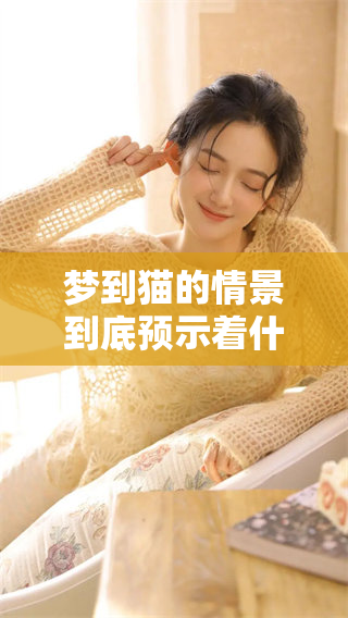 梦到猫的情景到底预示着什么呢？通过解读我们得到了更深的理解。