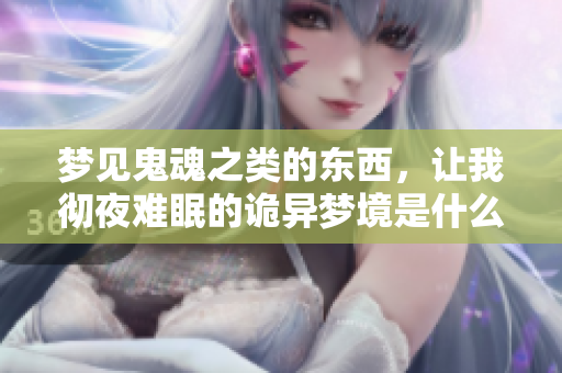 梦见鬼魂之类的东西，让我彻夜难眠的诡异梦境是什么原因呢