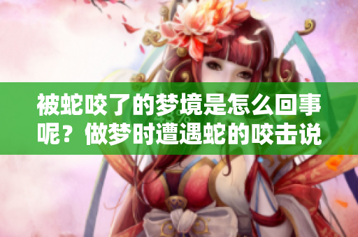 被蛇咬了的梦境是怎么回事呢？做梦时遭遇蛇的咬击说明了什么？