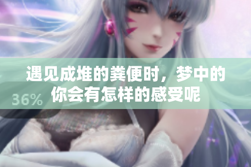 遇见成堆的粪便时，梦中的你会有怎样的感受呢