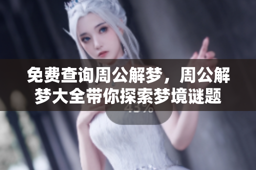 免费查询周公解梦，周公解梦大全带你探索梦境谜题