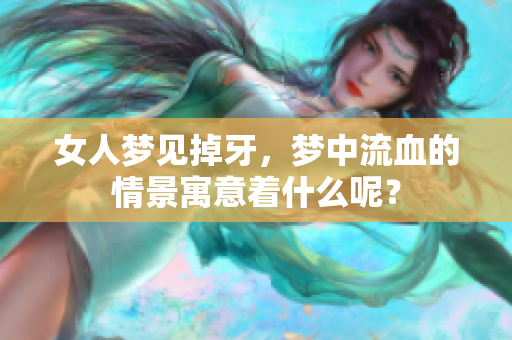 女人梦见掉牙，梦中流血的情景寓意着什么呢？