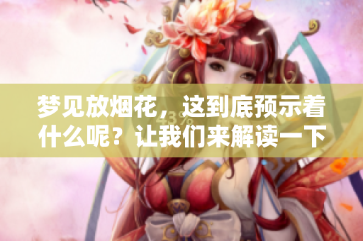 梦见放烟花，这到底预示着什么呢？让我们来解读一下其中的含义。