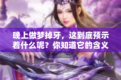 晚上做梦掉牙，这到底预示着什么呢？你知道它的含义吗？