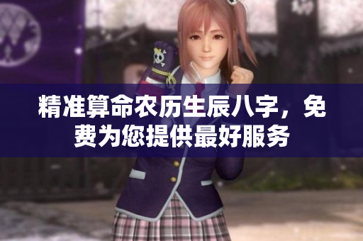 精准算命农历生辰八字，免费为您提供最好服务
