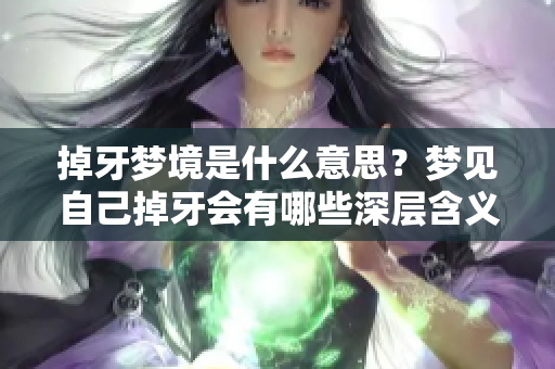 掉牙梦境是什么意思？梦见自己掉牙会有哪些深层含义呢