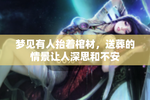 梦见有人抬着棺材，送葬的情景让人深思和不安