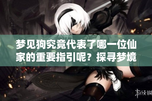 梦见狗究竟代表了哪一位仙家的重要指引呢？探寻梦境中的深层含义与启示。