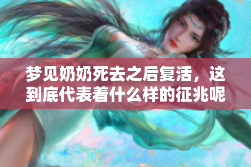 梦见奶奶死去之后复活，这到底代表着什么样的征兆呢