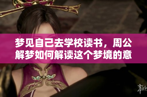 梦见自己去学校读书，周公解梦如何解读这个梦境的意义呢