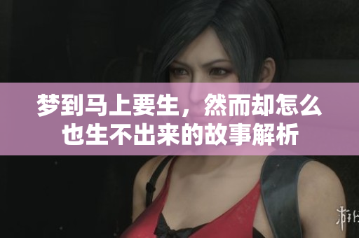 梦到马上要生，然而却怎么也生不出来的故事解析
