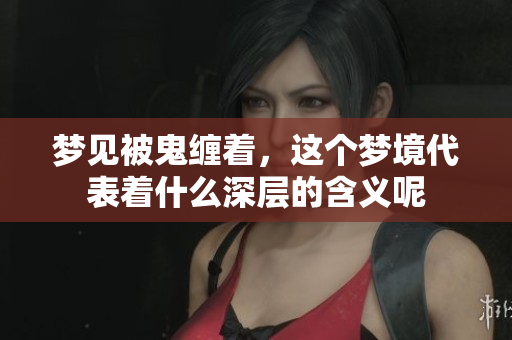 梦见被鬼缠着，这个梦境代表着什么深层的含义呢