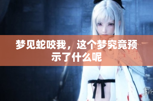 梦见蛇咬我，这个梦究竟预示了什么呢