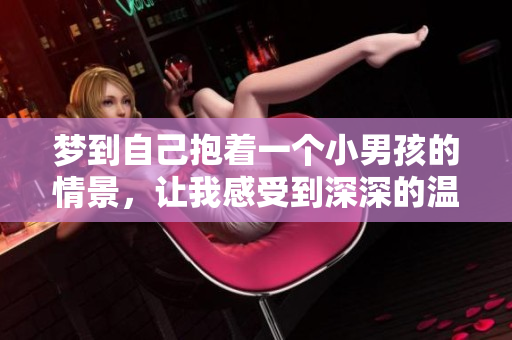 梦到自己抱着一个小男孩的情景，让我感受到深深的温暖与怜爱。