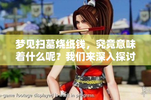 梦见扫墓烧纸钱，究竟意味着什么呢？我们来深入探讨一下相关的解释。