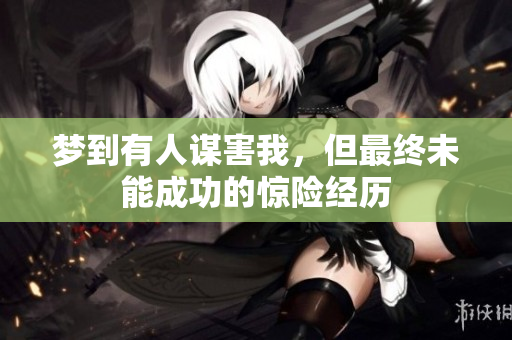 梦到有人谋害我，但最终未能成功的惊险经历
