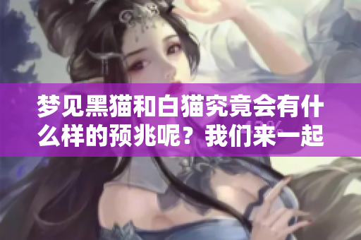梦见黑猫和白猫究竟会有什么样的预兆呢？我们来一起探讨一下吧。