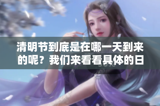 清明节到底是在哪一天到来的呢？我们来看看具体的日期吧！