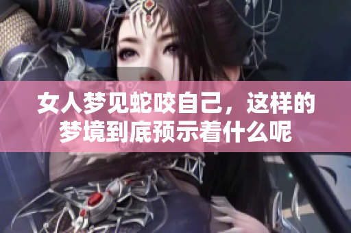 女人梦见蛇咬自己，这样的梦境到底预示着什么呢