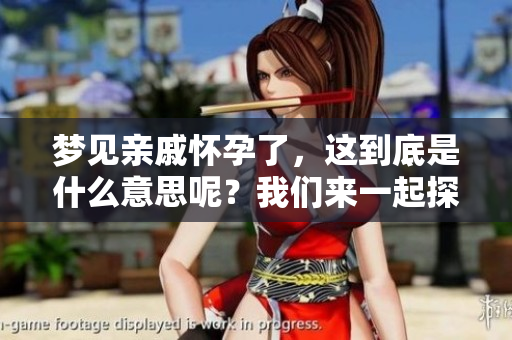 梦见亲戚怀孕了，这到底是什么意思呢？我们来一起探索一下。