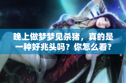 晚上做梦梦见杀猪，真的是一种好兆头吗？你怎么看？