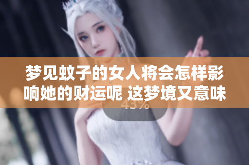 梦见蚊子的女人将会怎样影响她的财运呢 这梦境又意味着什么呢