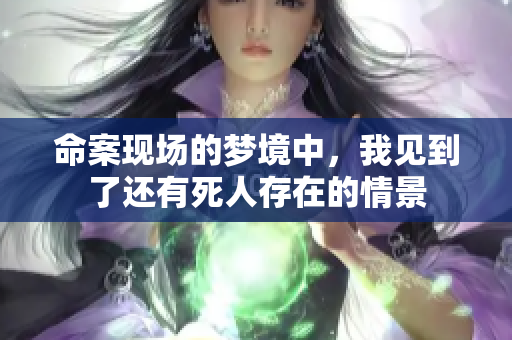 命案现场的梦境中，我见到了还有死人存在的情景