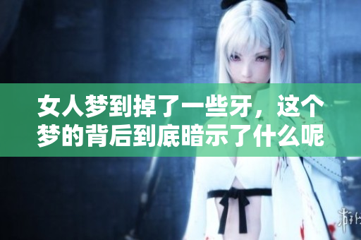 女人梦到掉了一些牙，这个梦的背后到底暗示了什么呢