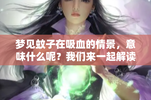 梦见蚊子在吸血的情景，意味什么呢？我们来一起解读一下这个梦境。