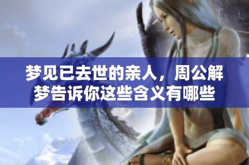 梦见已去世的亲人，周公解梦告诉你这些含义有哪些