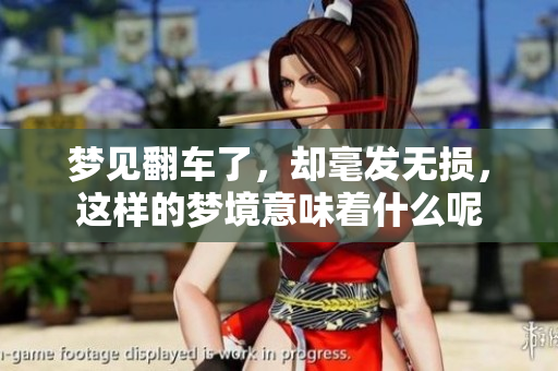梦见翻车了，却毫发无损，这样的梦境意味着什么呢